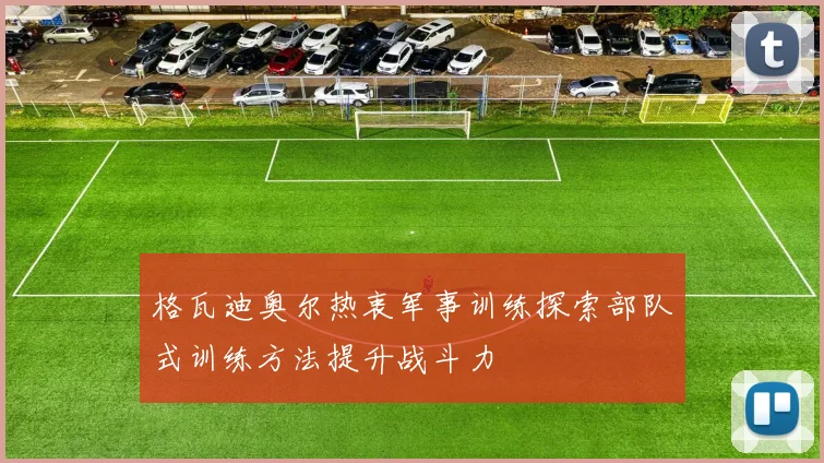 格瓦迪奥尔热衷军事训练探索部队式训练方法提升战斗力