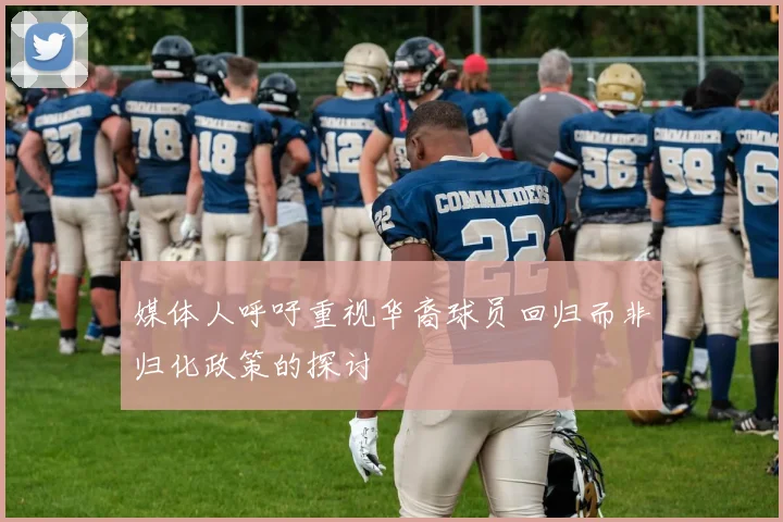 媒体人呼吁重视华裔球员回归而非归化政策的探讨