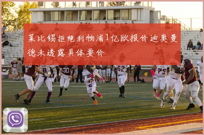 莱比锡拒绝利物浦1亿欧报价迪奥曼德未透露具体要价