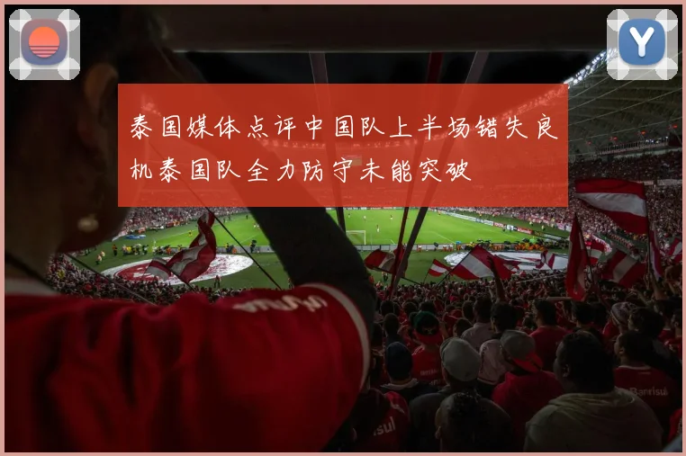 泰国媒体点评中国队上半场错失良机泰国队全力防守未能突破