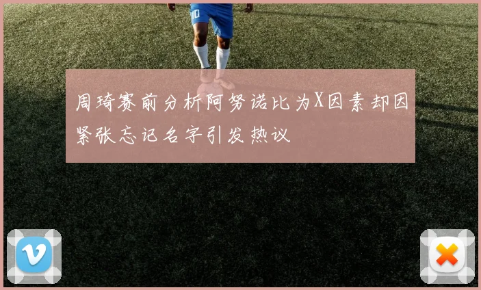 周琦赛前分析阿努诺比为X因素却因紧张忘记名字引发热议