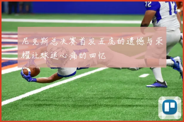 尼克斯总决赛首发五虎的遗憾与荣耀让球迷心痛的回忆