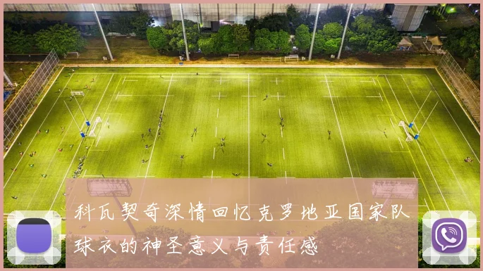 科瓦契奇深情回忆克罗地亚国家队球衣的神圣意义与责任感
