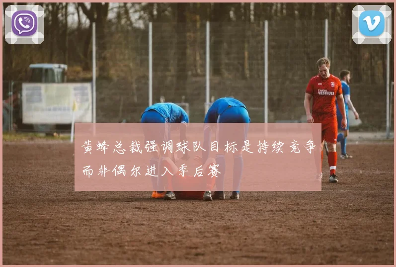 黄蜂总裁强调球队目标是持续竞争而非偶尔进入季后赛