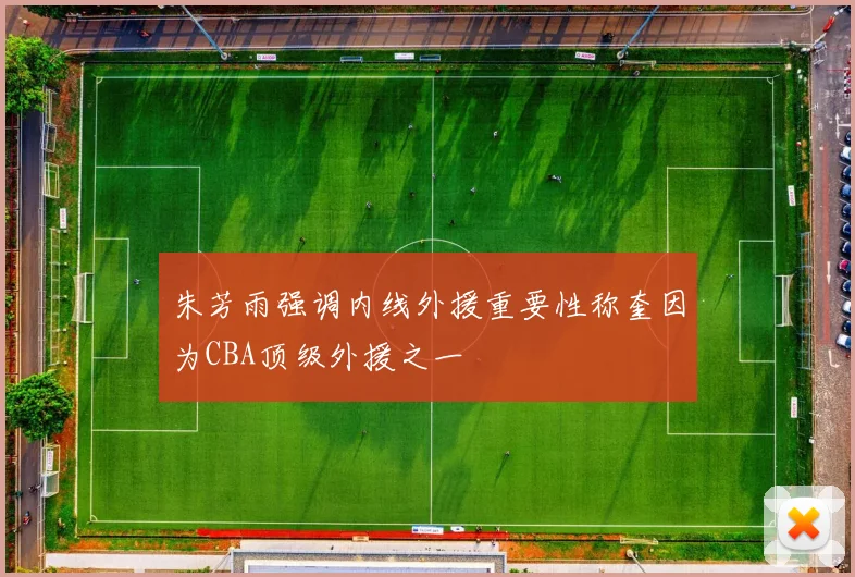 朱芳雨强调内线外援重要性称奎因为CBA顶级外援之一