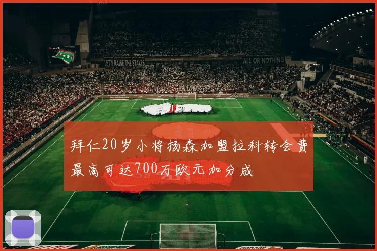 拜仁20岁小将扬森加盟拉科转会费最高可达700万欧元加分成