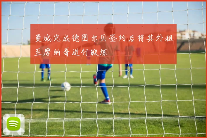 曼城完成德图尔贝签约后将其外租至摩纳哥进行锻炼