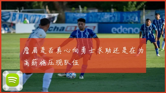 詹眉是否真心向勇士求助还是在为高薪施压现队伍