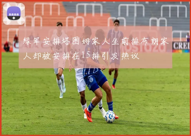 绿军安排塔图姆家人坐前排布朗家人却被安排在15排引发热议